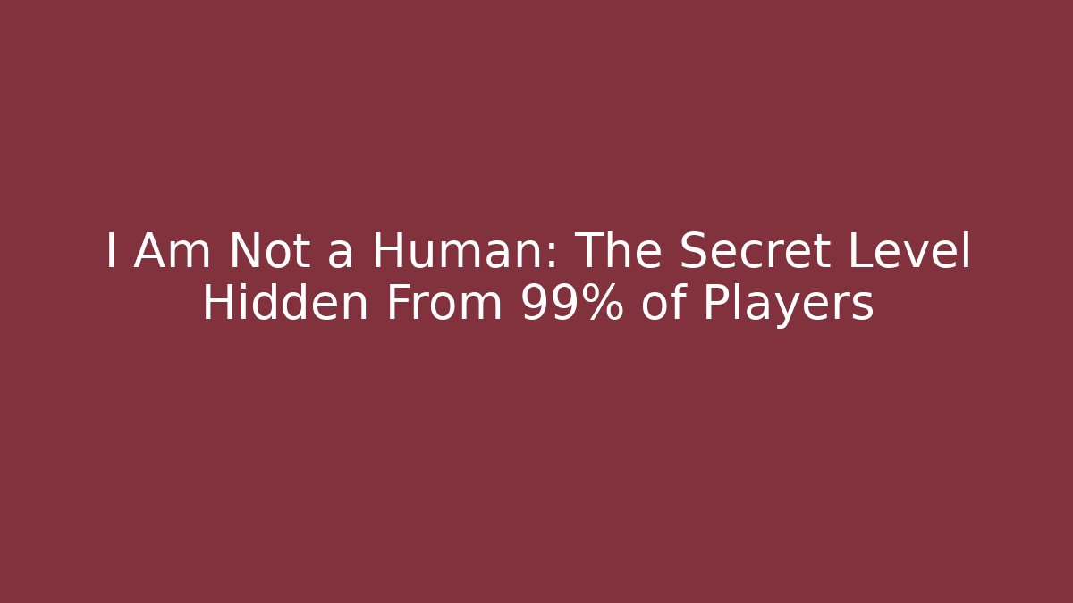 I Am Not a Human: The Secret Level Hidden From 99% of Players