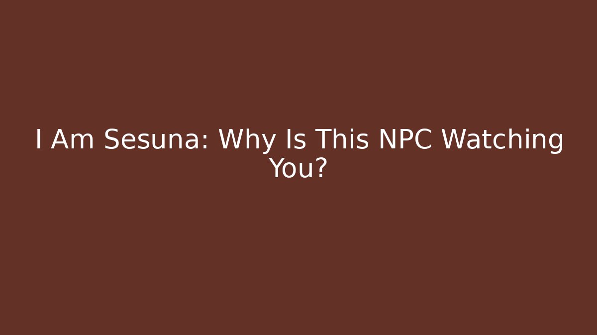 I Am Sesuna: Why Is This NPC Watching You?