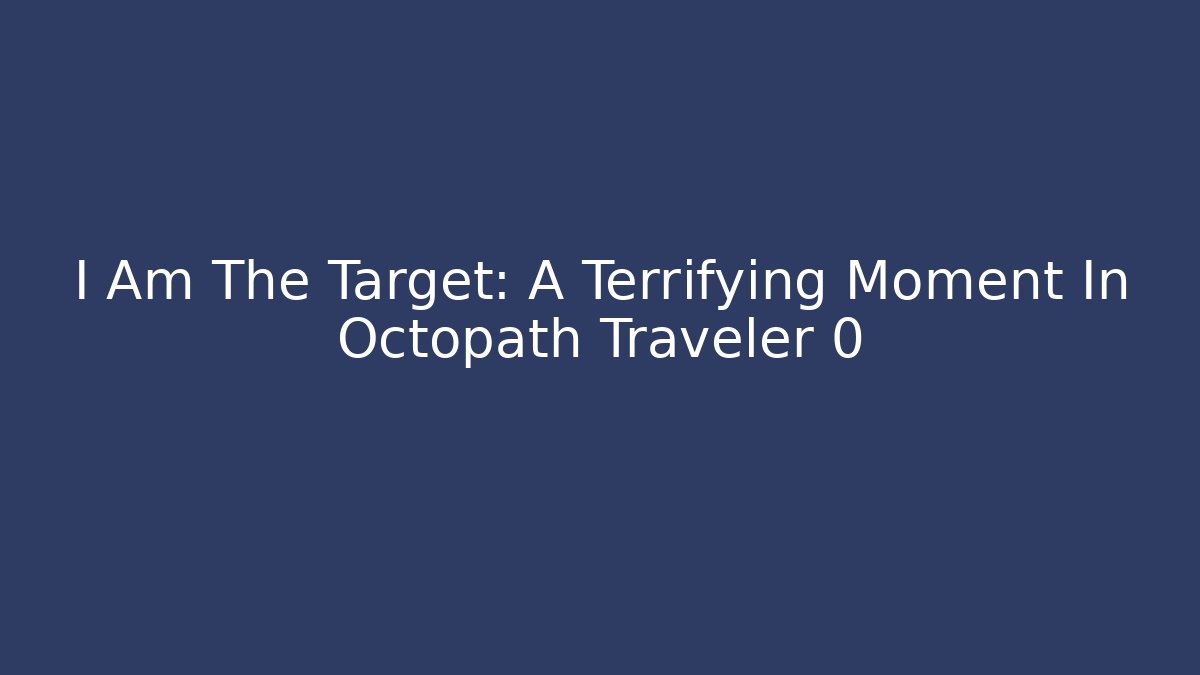 I Am The Target: A Terrifying Moment In Octopath Traveler 0