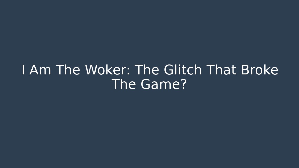 I Am The Woker: The Glitch That Broke The Game?