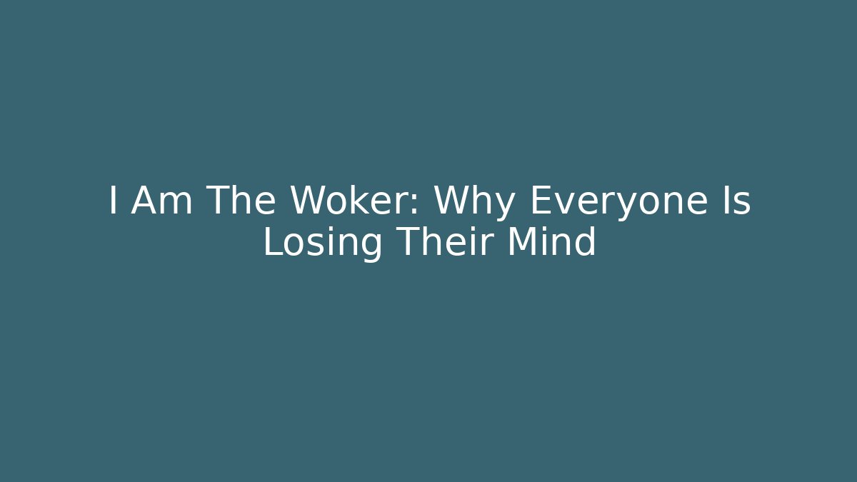 I Am The Woker: Why Everyone Is Losing Their Mind