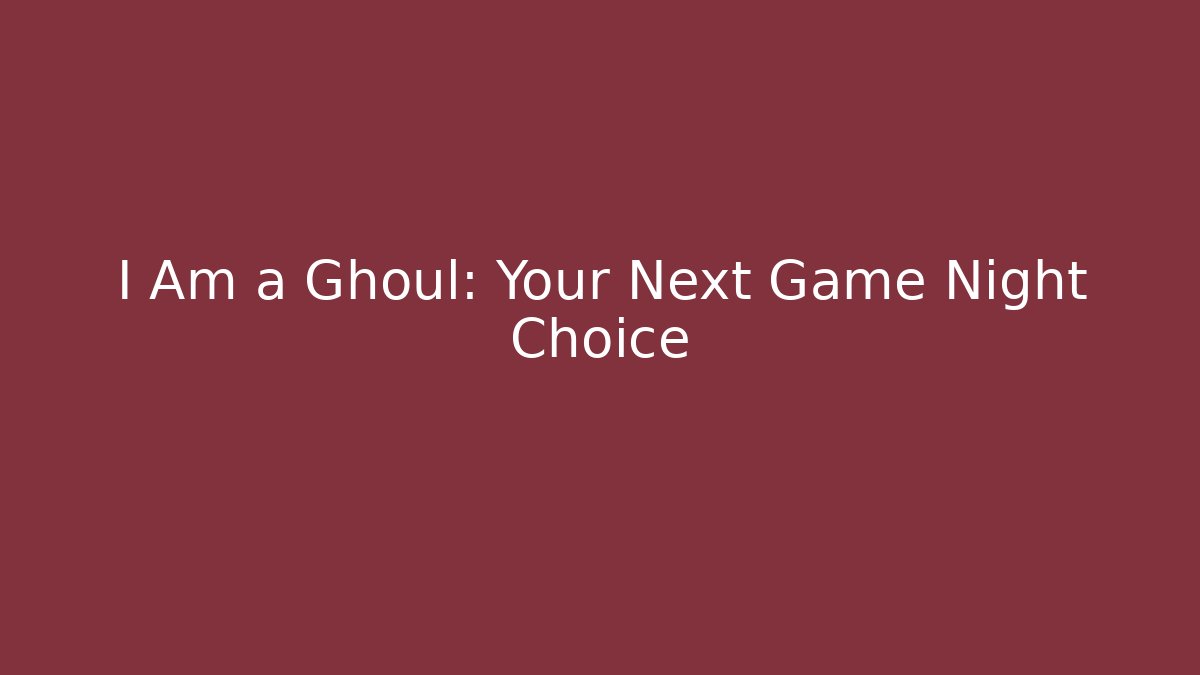 I Am a Ghoul: Your Next Game Night Choice