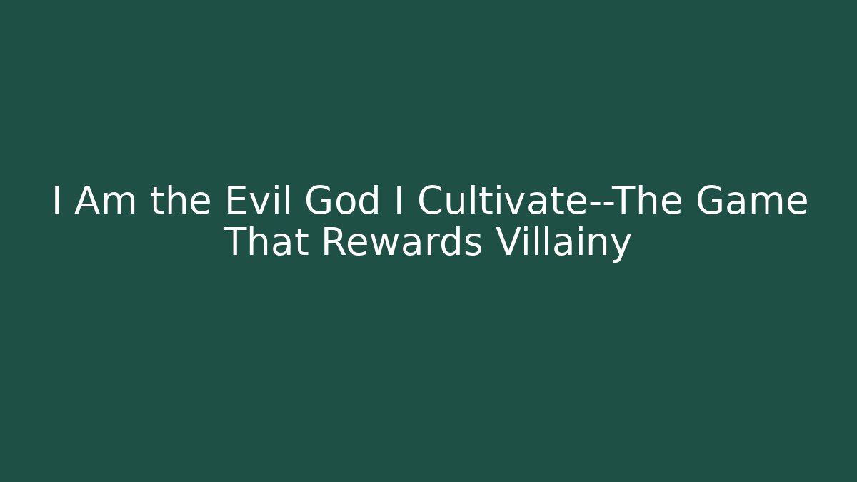 I Am the Evil God I Cultivate—The Game That Rewards Villainy