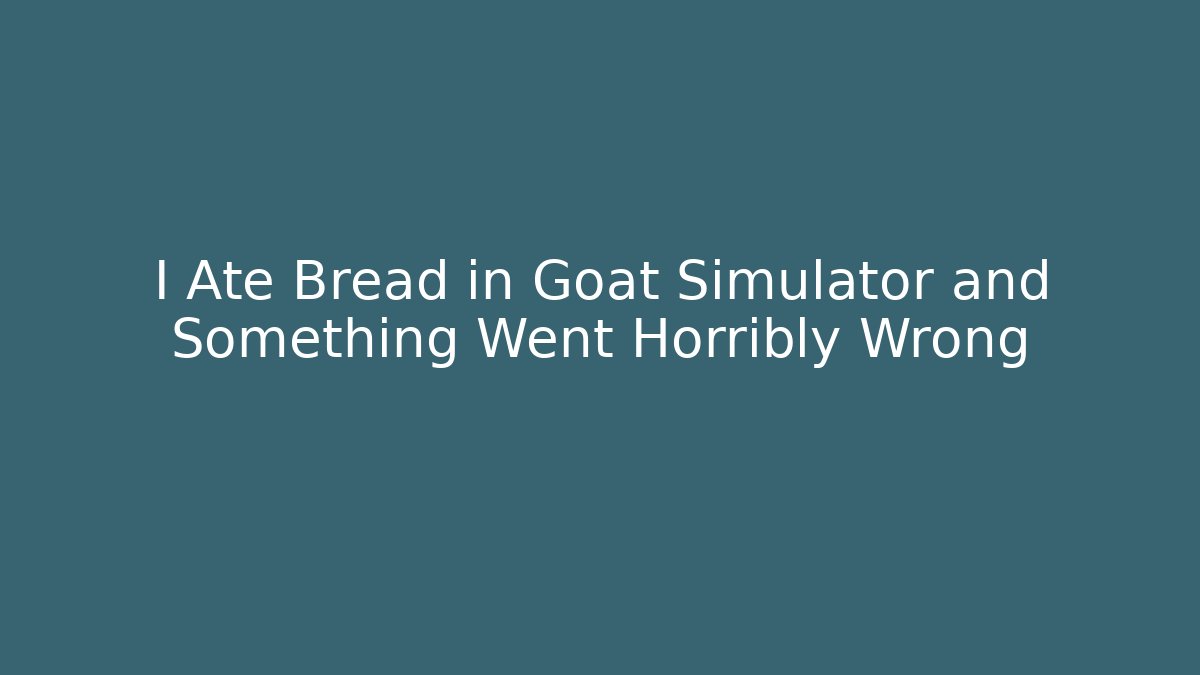 I Ate Bread in Goat Simulator and Something Went Horribly Wrong - Método de Aprovação