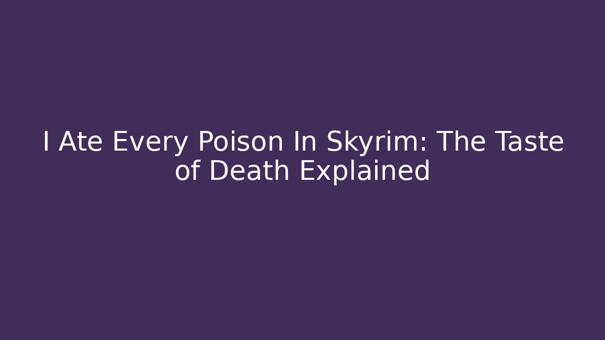 I Ate Every Poison In Skyrim: The Taste of Death Explained