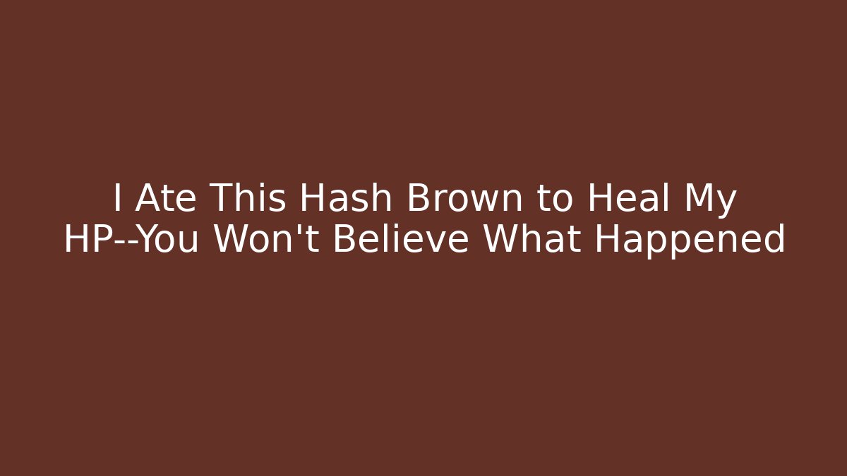 I Ate This Hash Brown to Heal My HP—You Won’t Believe What Happened