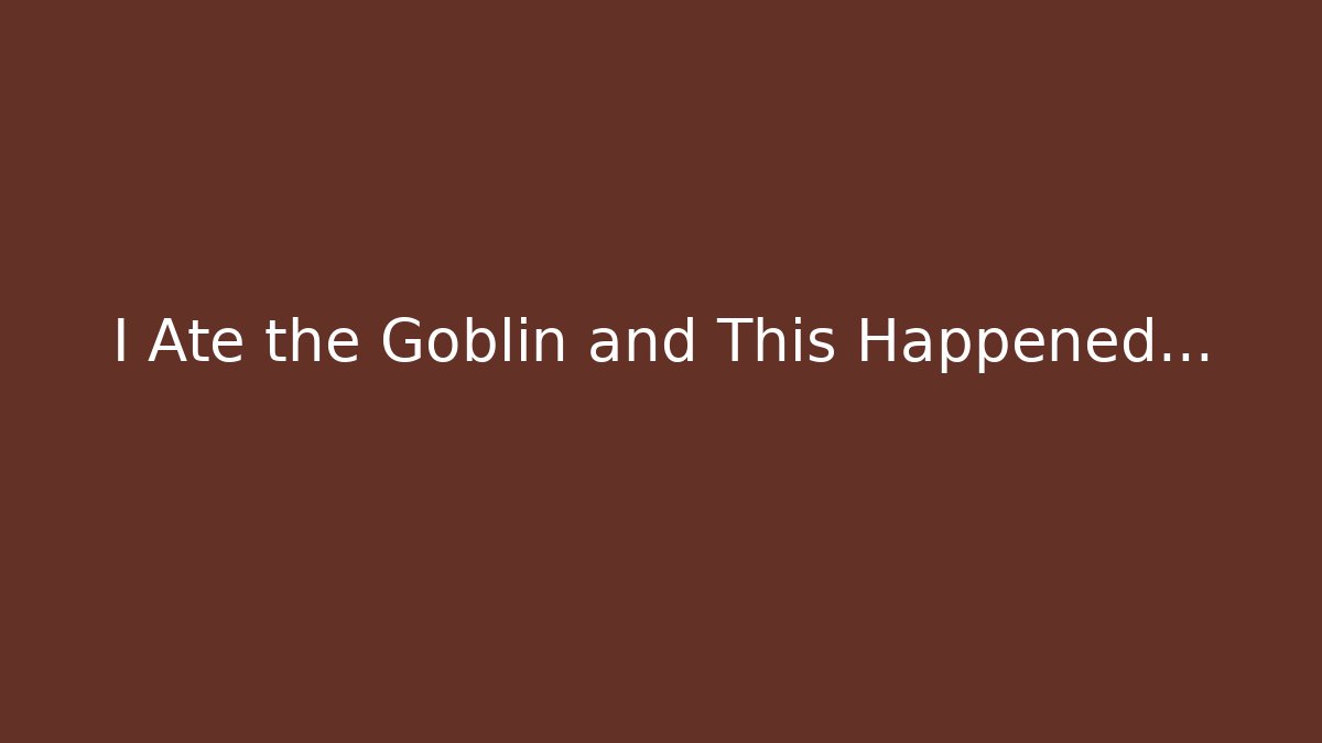 I Ate the Goblin and This Happened...