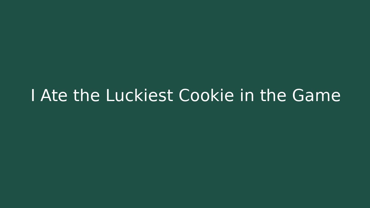 I Ate the Luckiest Cookie in the Game