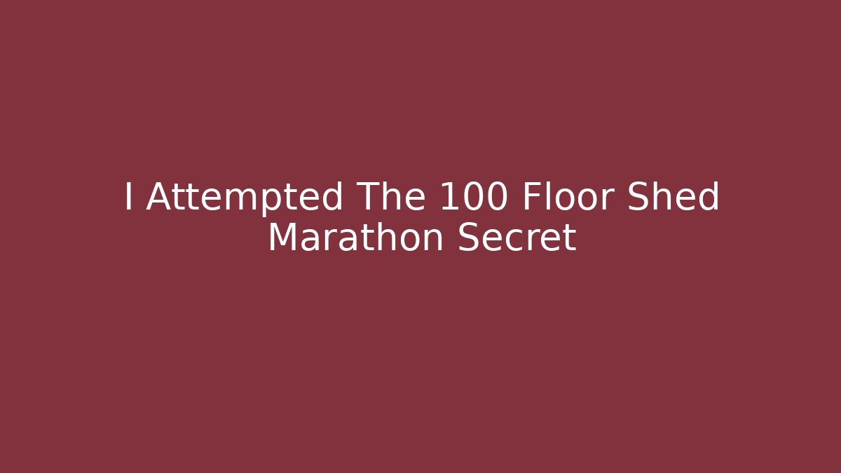 I Attempted The 100 Floor Shed Marathon Secret