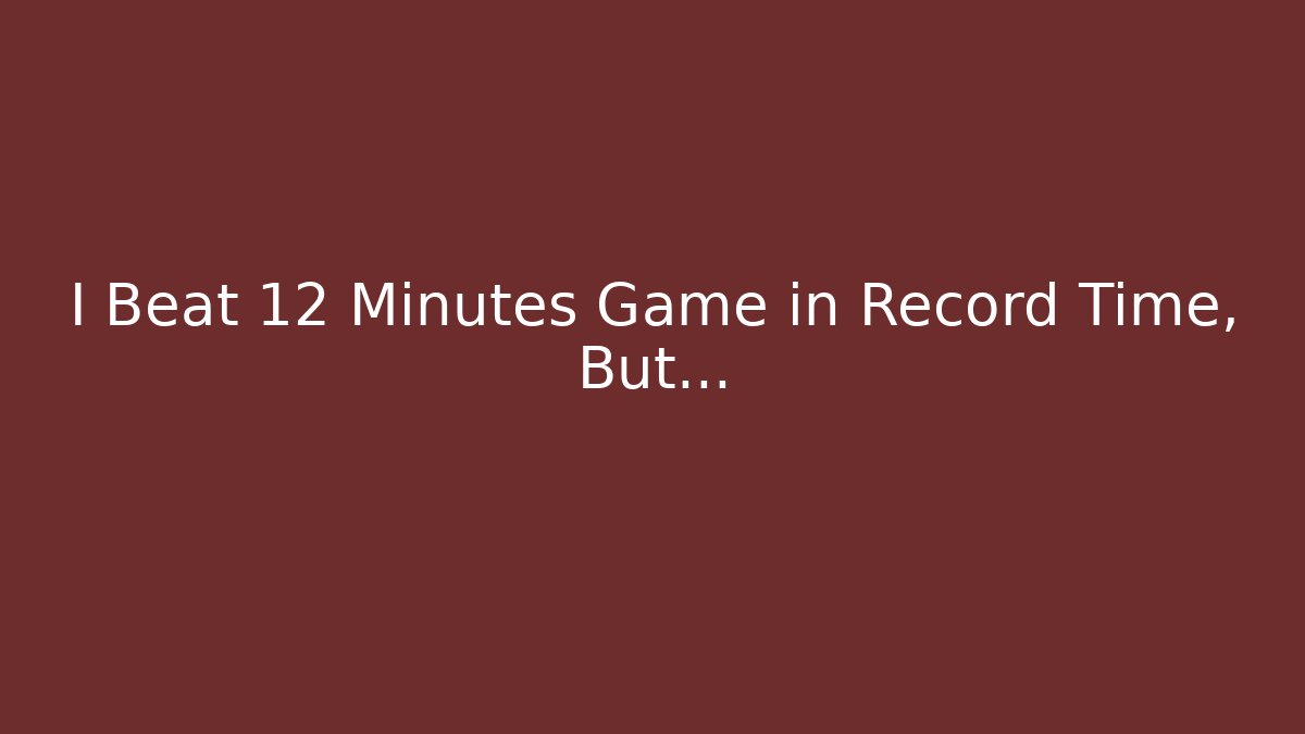 I Beat 12 Minutes Game in Record Time, But…