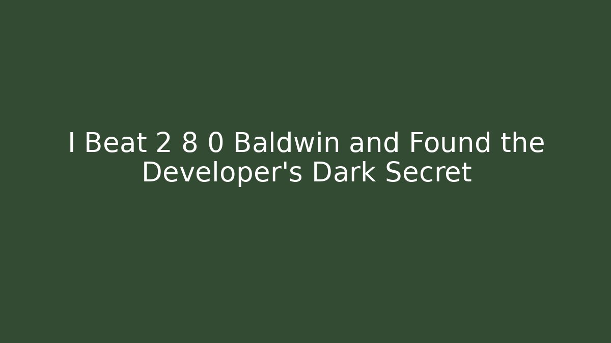 I Beat 2 8 0 Baldwin and Found the Developer's Dark Secret