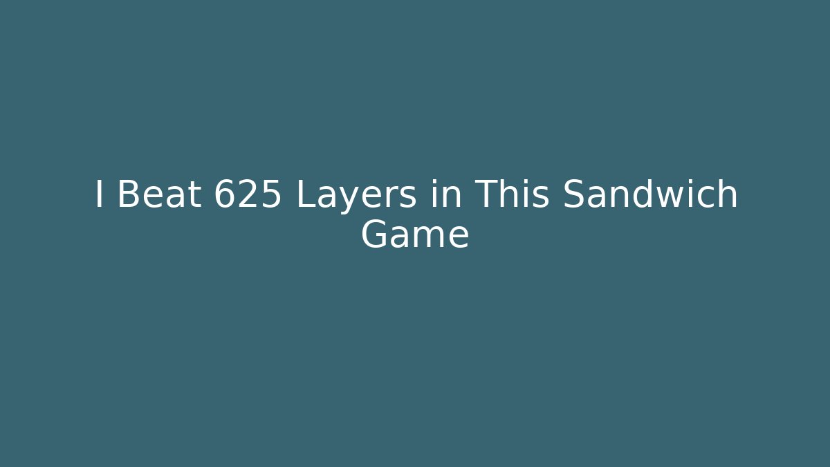 I Beat 625 Layers in This Sandwich Game