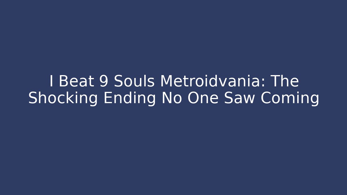 I Beat 9 Souls Metroidvania: The Shocking Ending No One Saw Coming