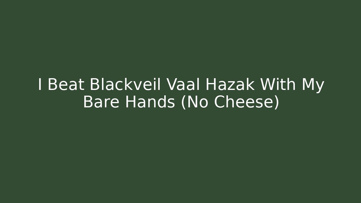 I Beat Blackveil Vaal Hazak With My Bare Hands (No Cheese)