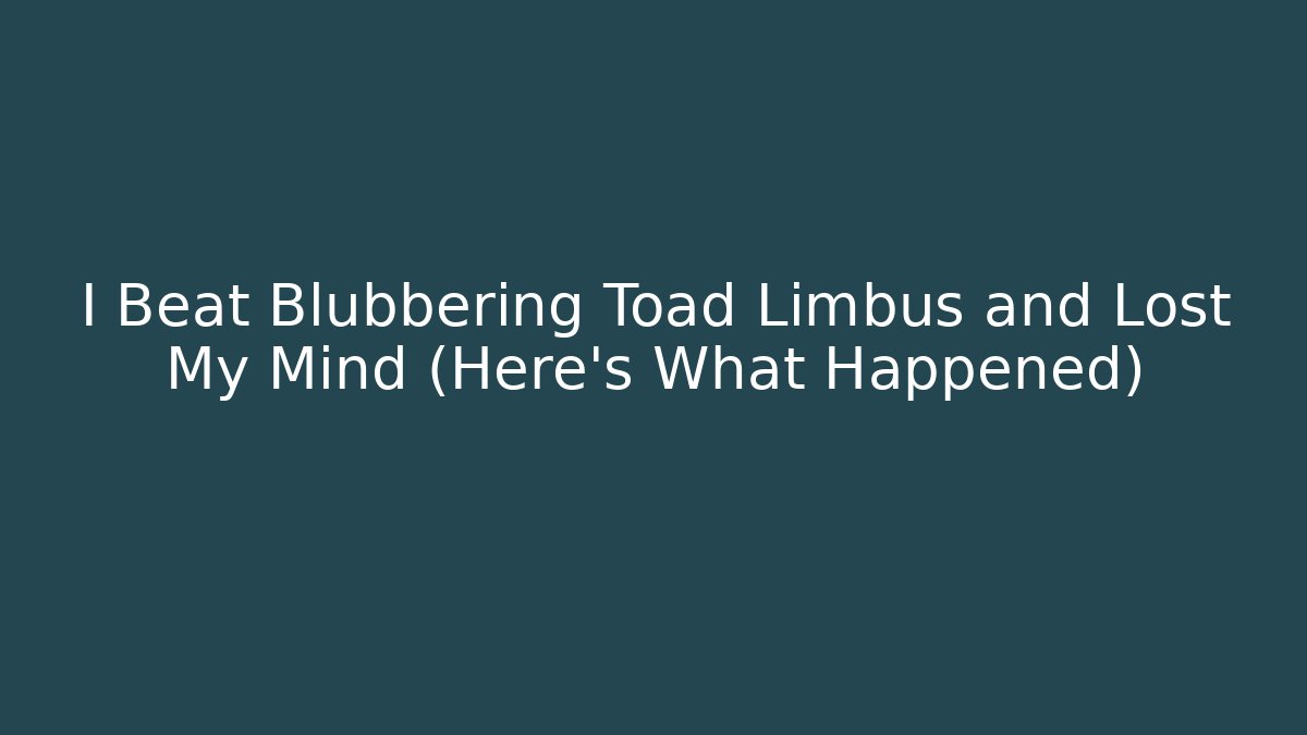 I Beat Blubbering Toad Limbus and Lost My Mind (Here’s What Happened)