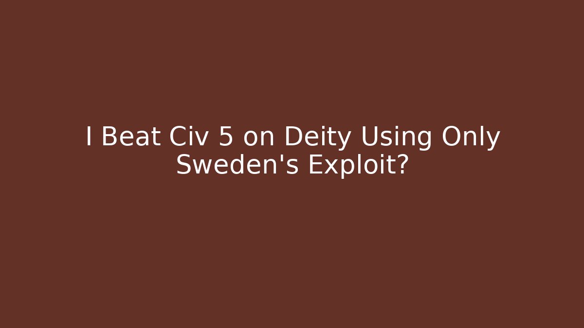 I Beat Civ 5 on Deity Using Only Sweden's Exploit?