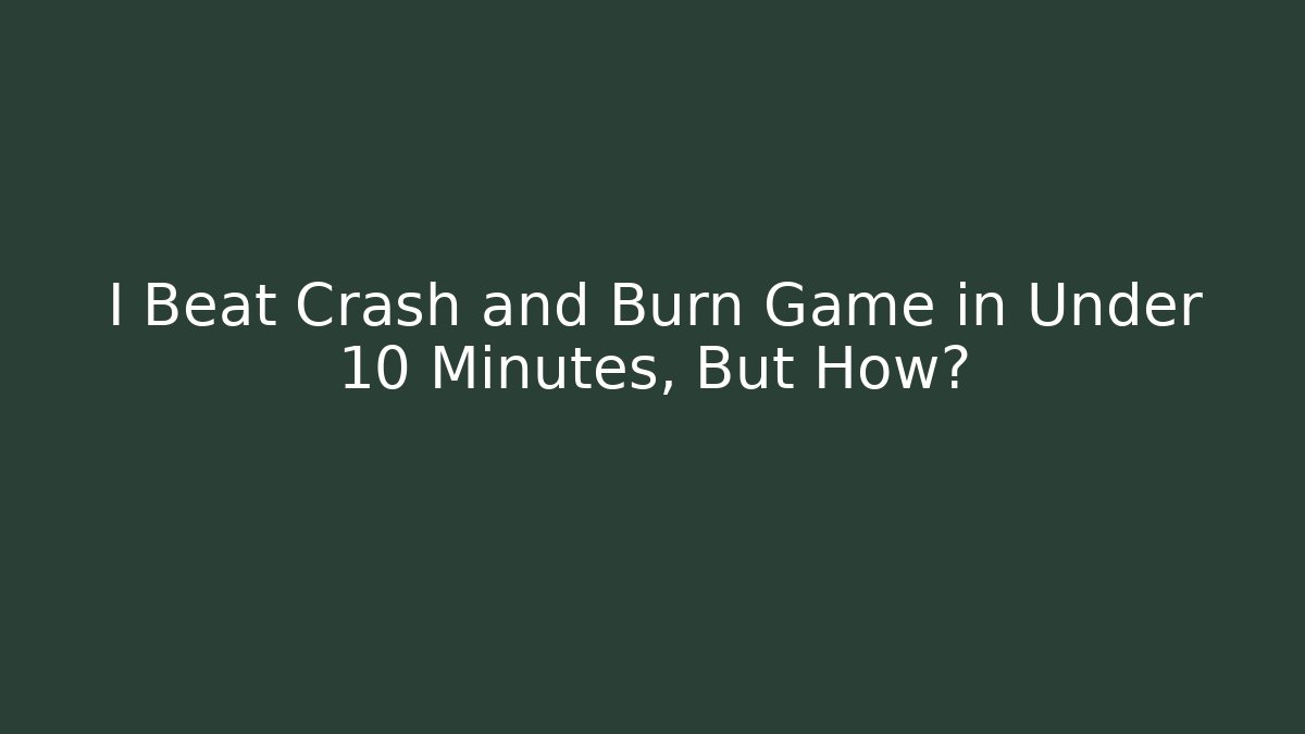 I Beat Crash and Burn Game in Under 10 Minutes, But How?