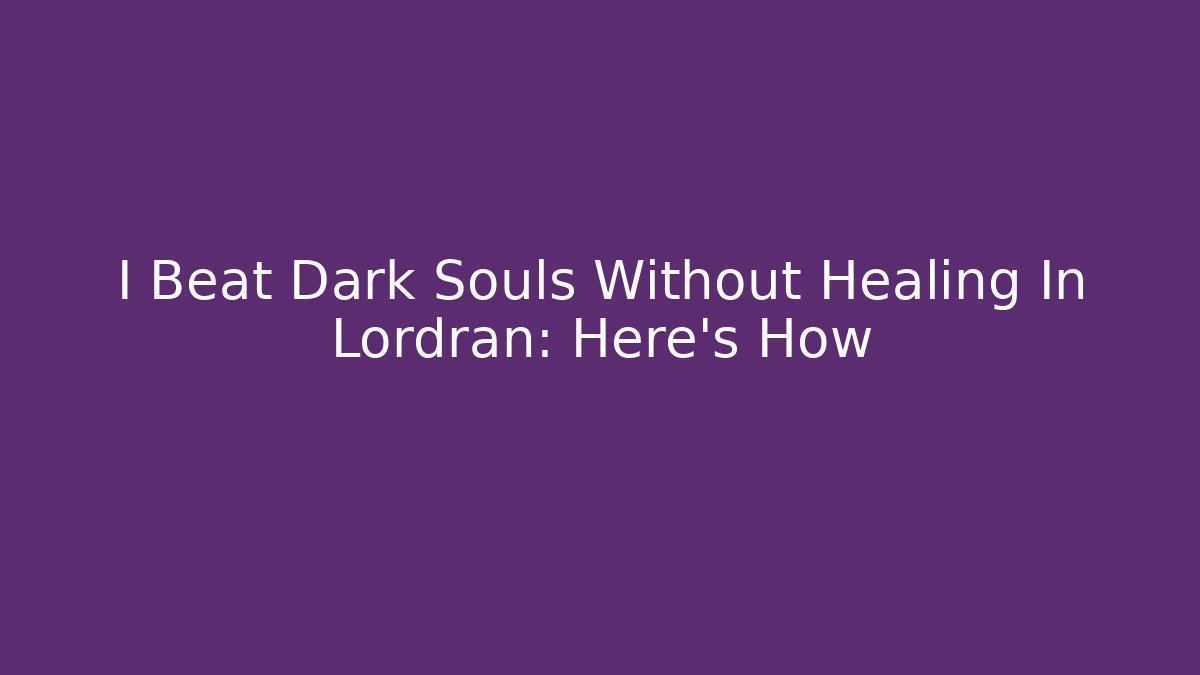 I Beat Dark Souls Without Healing In Lordran: Here's How