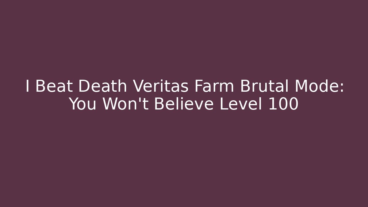 I Beat Death Veritas Farm Brutal Mode: You Won't Believe Level 100