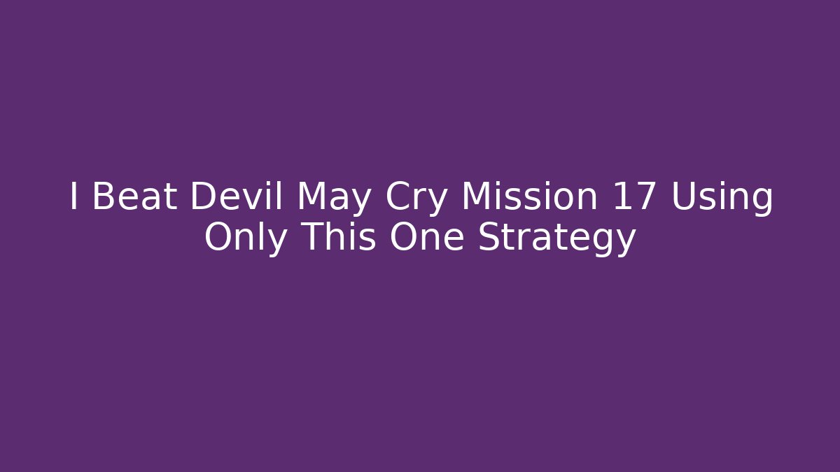 I Beat Devil May Cry Mission 17 Using Only This One Strategy