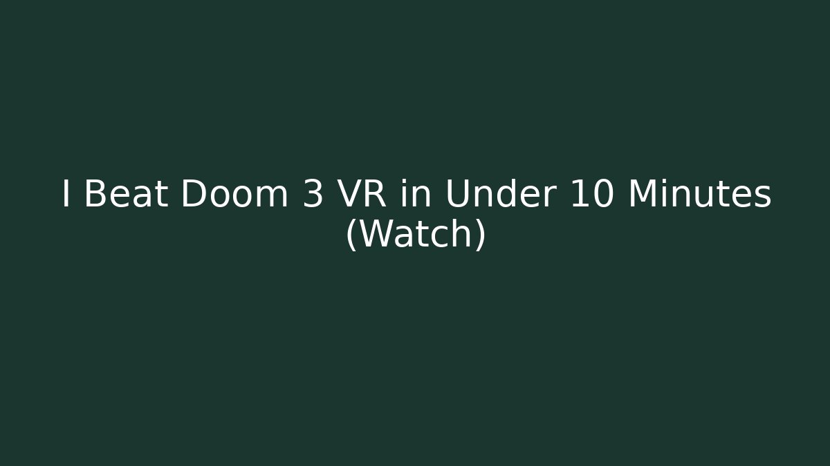 I Beat Doom 3 VR in Under 10 Minutes (Watch)