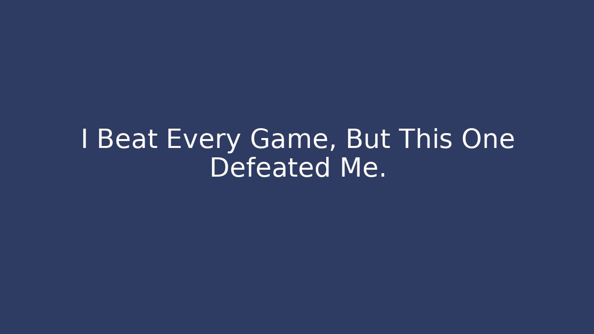 I Beat Every Game, But This One Defeated Me.