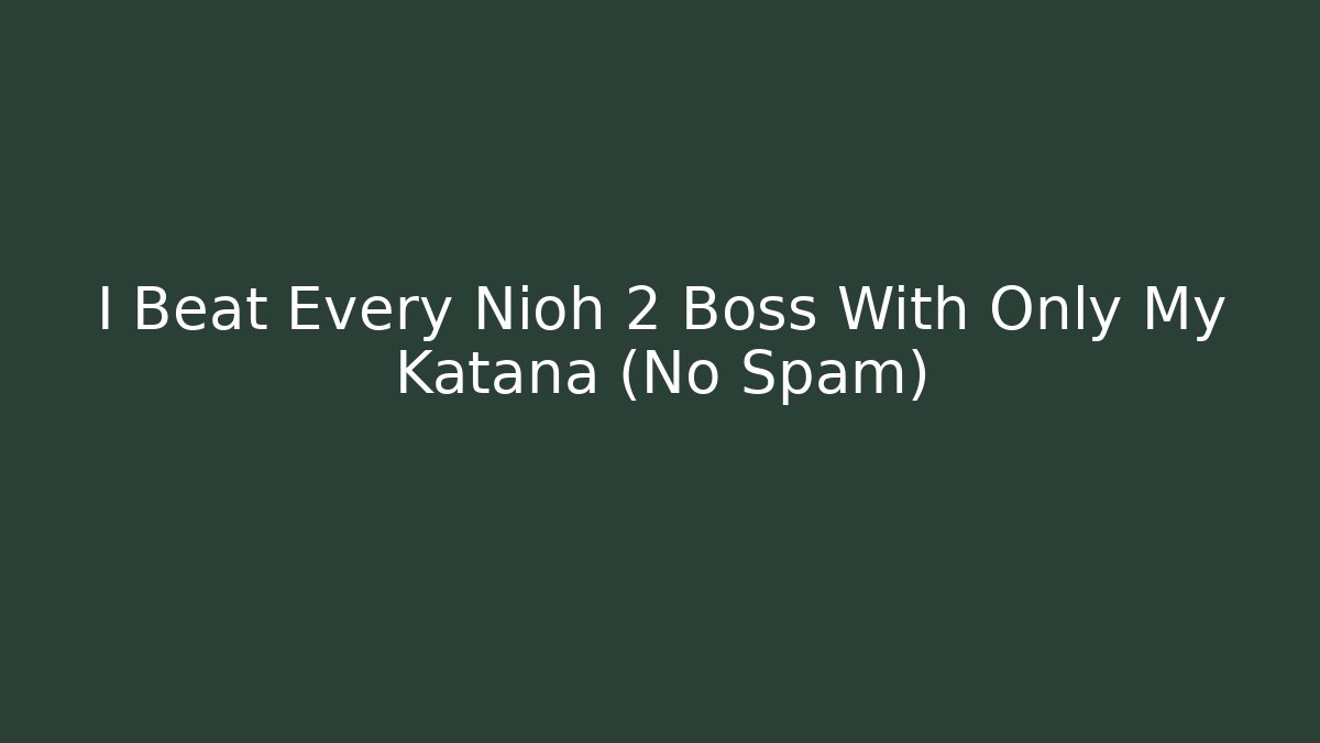 I Beat Every Nioh 2 Boss With Only My Katana (No Spam)