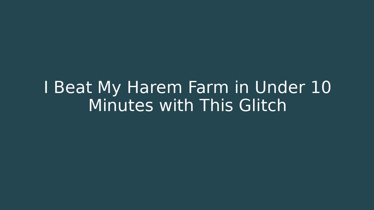 I Beat My Harem Farm in Under 10 Minutes with This Glitch