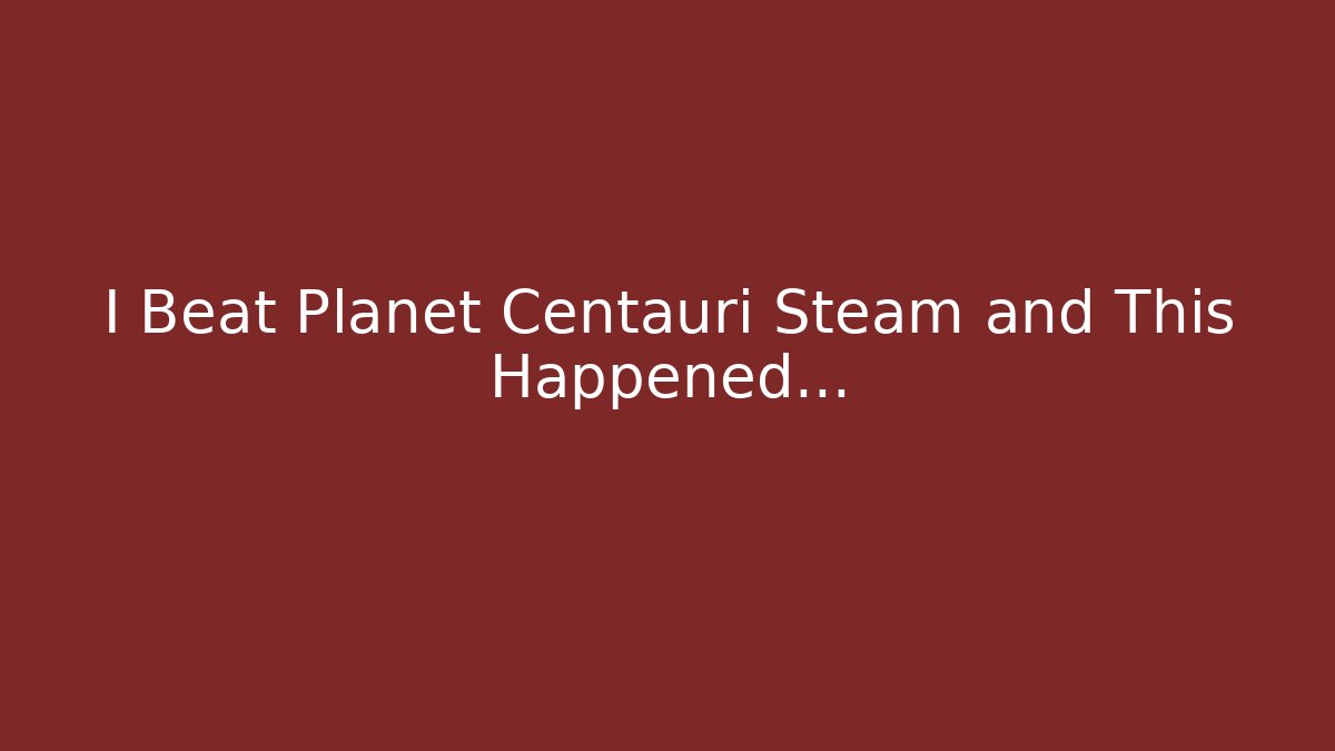 I Beat Planet Centauri Steam and This Happened…