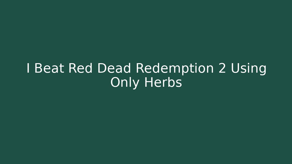 I Beat Red Dead Redemption 2 Using Only Herbs