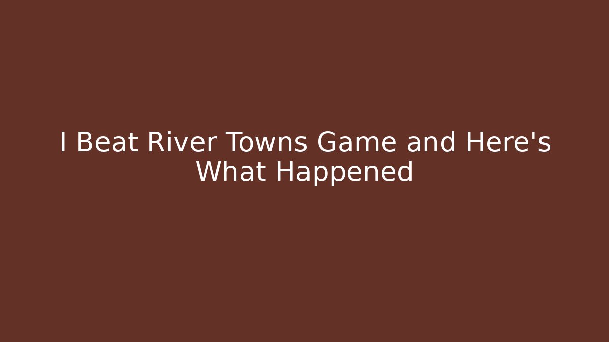 I Beat River Towns Game and Here's What Happened