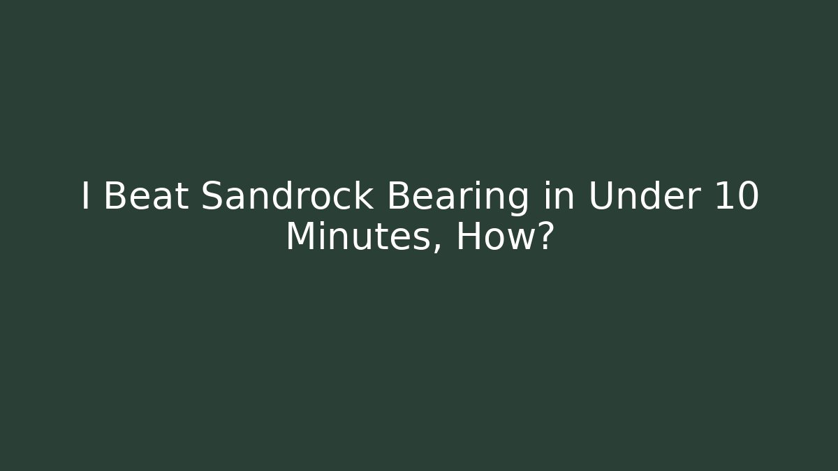 I Beat Sandrock Bearing in Under 10 Minutes, How?