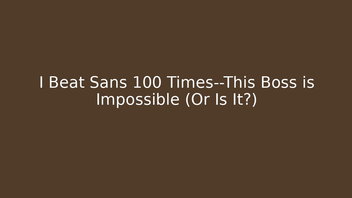 I Beat Sans 100 Times—This Boss is Impossible (Or Is It?)