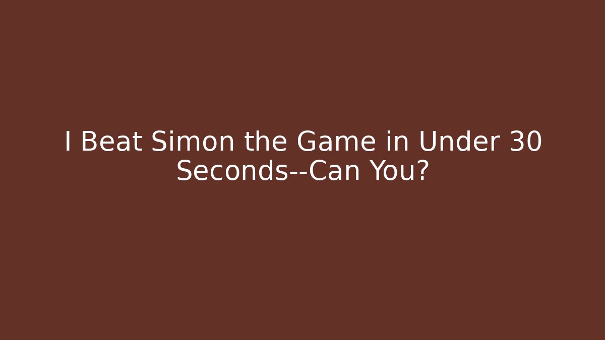 I Beat Simon the Game in Under 30 Seconds—Can You?