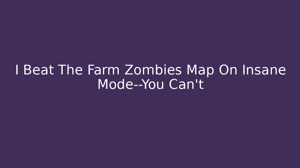 I Beat The Farm Zombies Map On Insane Mode—You Can't