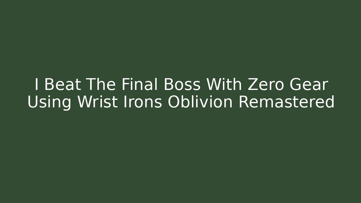 I Beat The Final Boss With Zero Gear Using Wrist Irons Oblivion Remastered