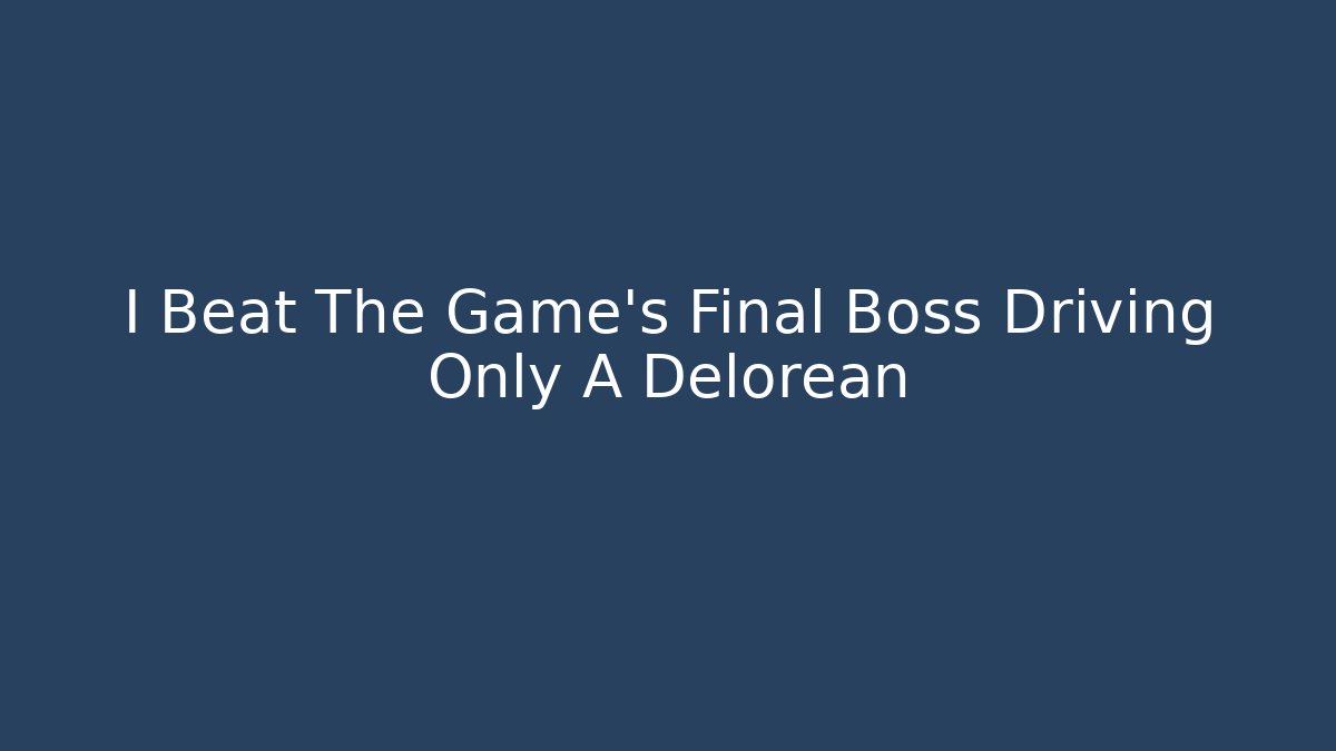 I Beat The Game's Final Boss Driving Only A Delorean