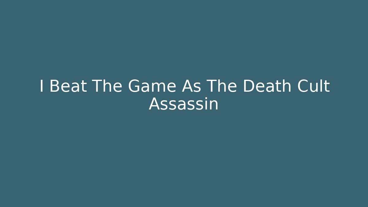 I Beat The Game As The Death Cult Assassin