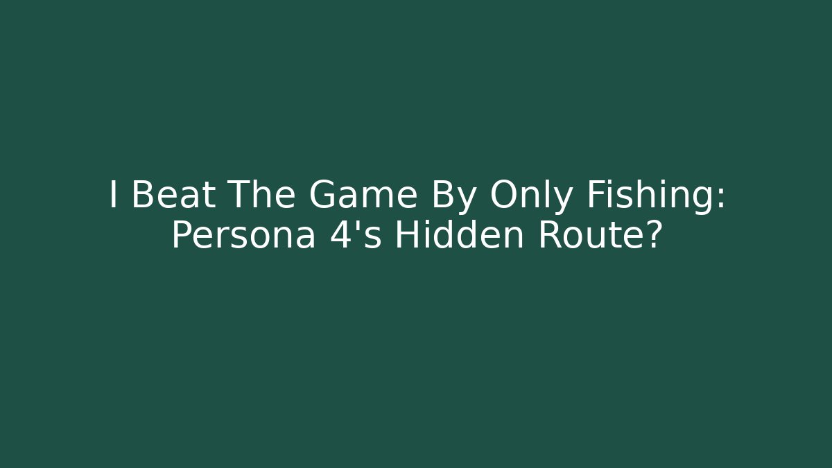 I Beat The Game By Only Fishing: Persona 4's Hidden Route?