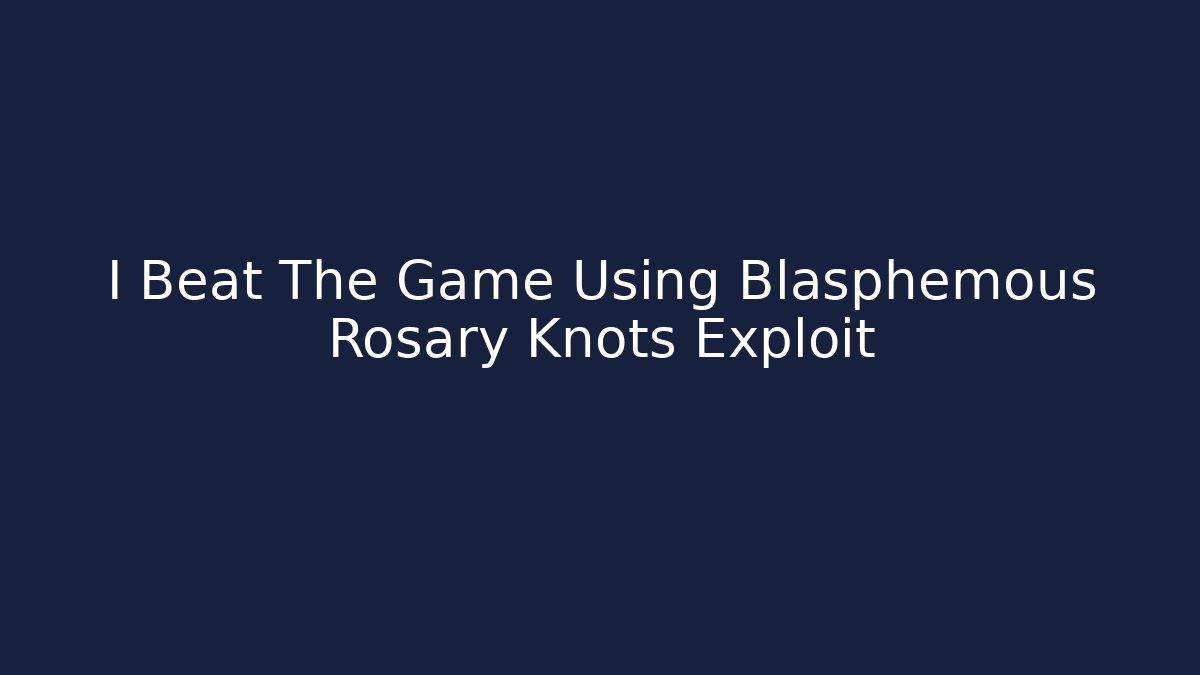 I Beat The Game Using Blasphemous Rosary Knots Exploit