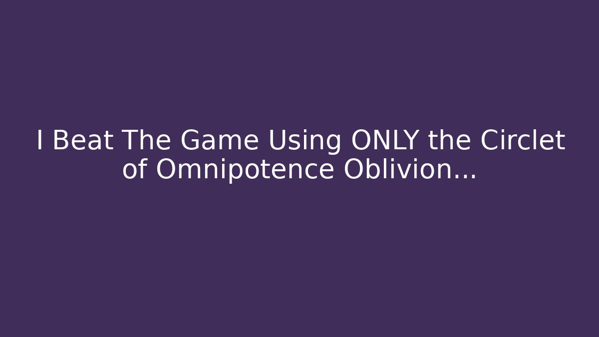 I Beat The Game Using ONLY the Circlet of Omnipotence Oblivion...