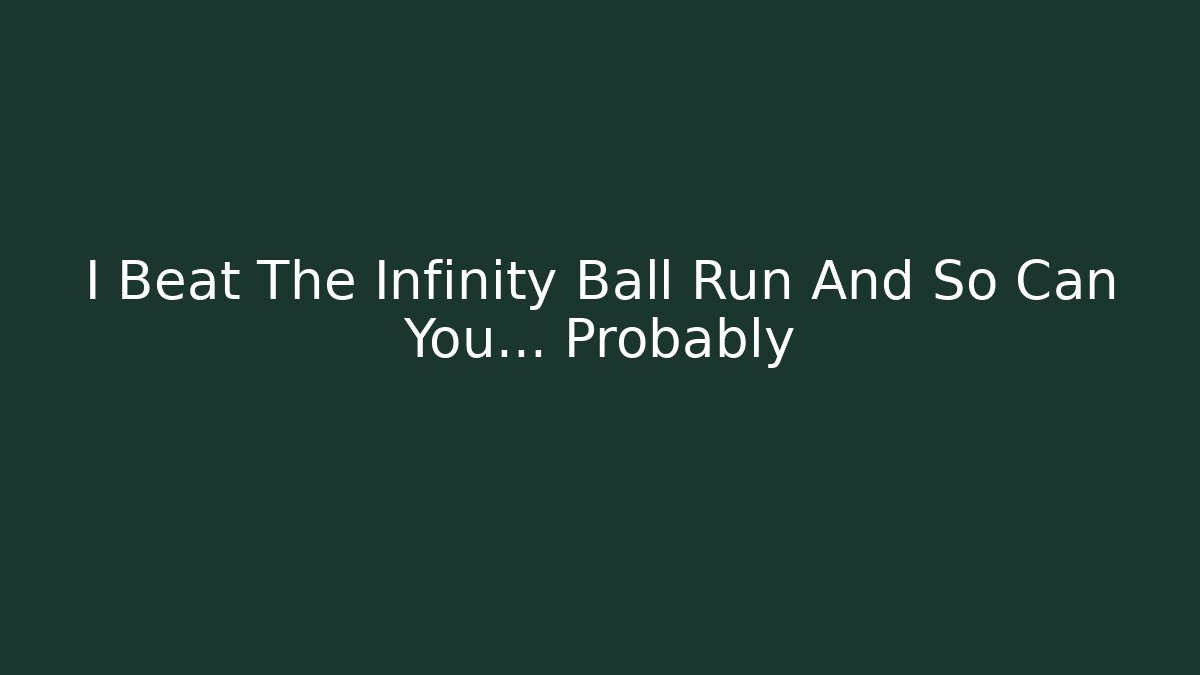 I Beat The Infinity Ball Run And So Can You… Probably