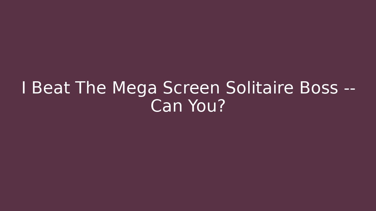 I Beat The Mega Screen Solitaire Boss — Can You?