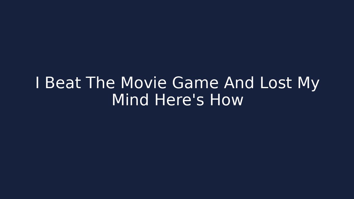 I Beat The Movie Game And Lost My Mind Here's How