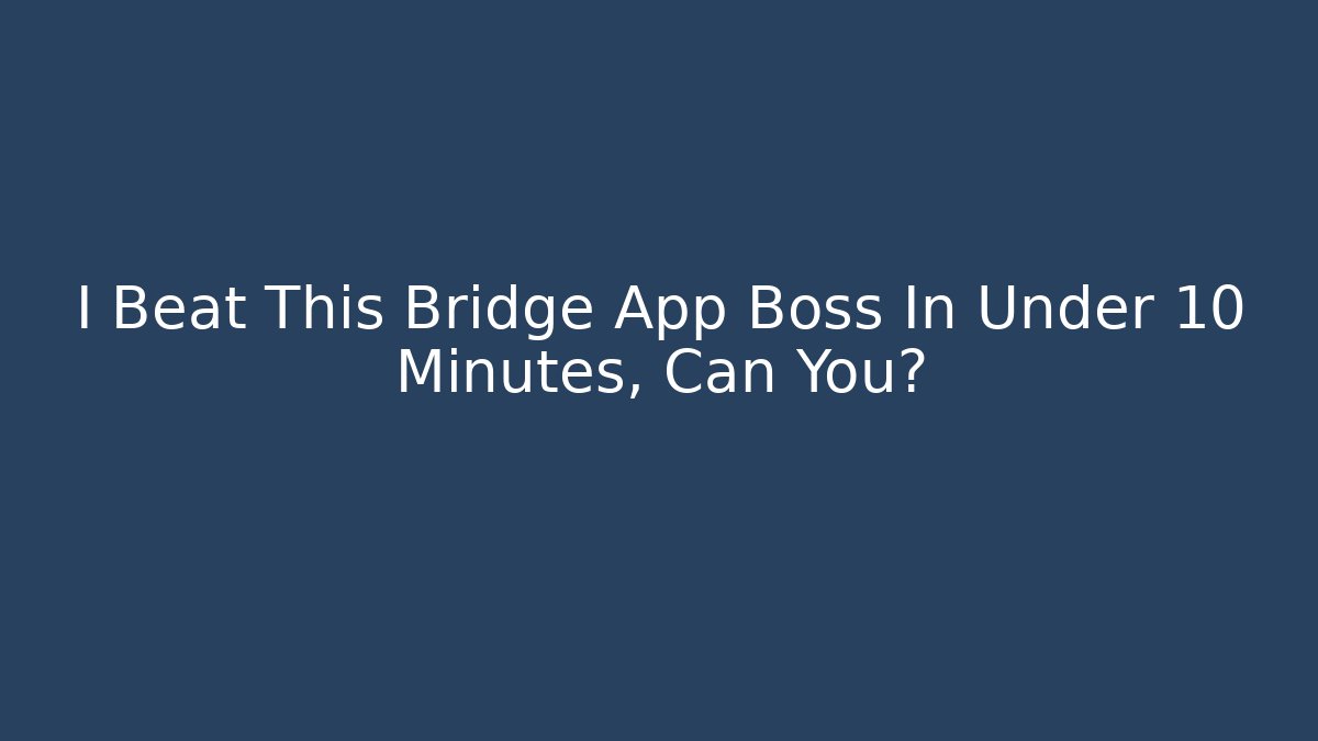 I Beat This Bridge App Boss In Under 10 Minutes, Can You?