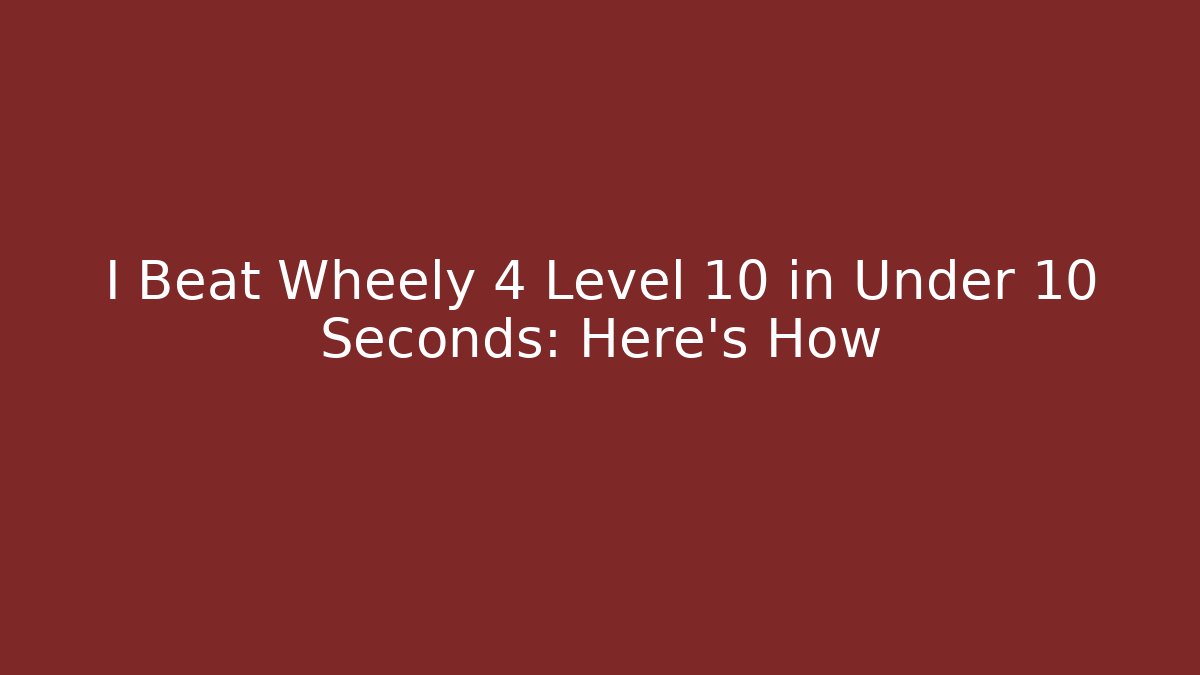 I Beat Wheely 4 Level 10 in Under 10 Seconds: Here's How