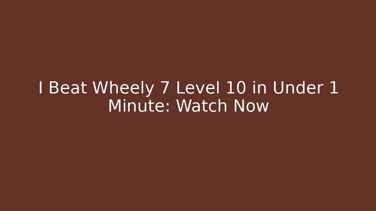 I Beat Wheely 7 Level 10 in Under 1 Minute: Watch Now