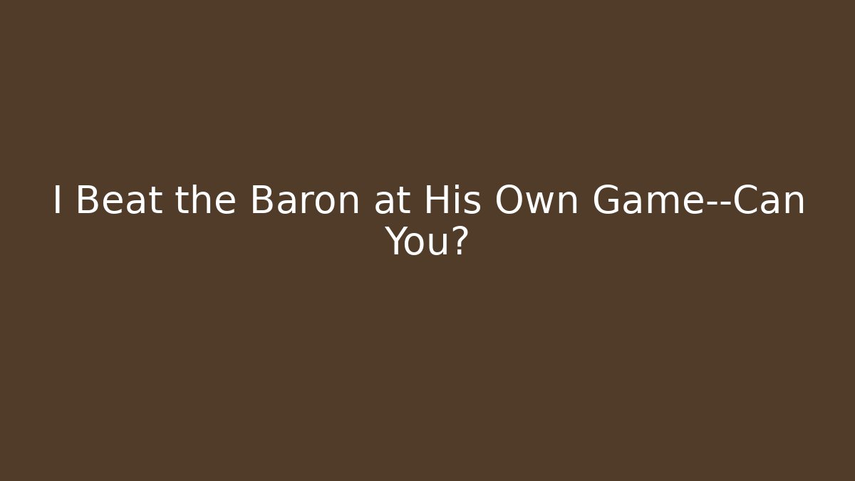 I Beat the Baron at His Own Game—Can You?