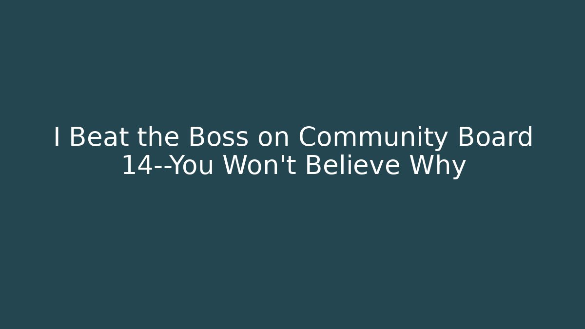 I Beat the Boss on Community Board 14—You Won’t Believe Why