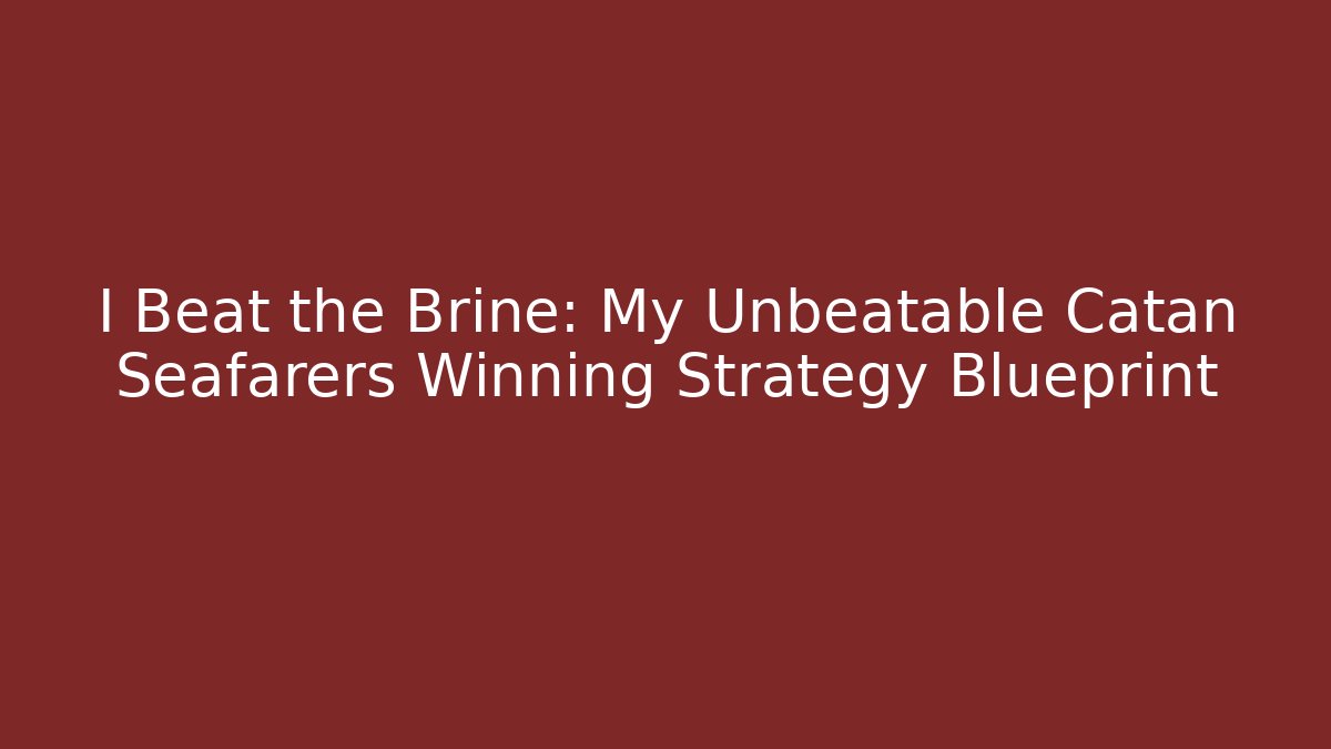 I Beat the Brine: My Unbeatable Catan Seafarers Winning Strategy Blueprint
